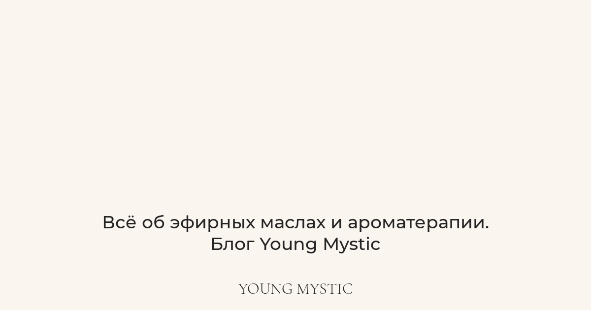 Всё об эфирных маслах и ароматерапии. Блог Young Mystic | Young Mystic